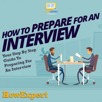 How To Prepare For An Interview: Your Step By Step Guide To Preparing For An Interview