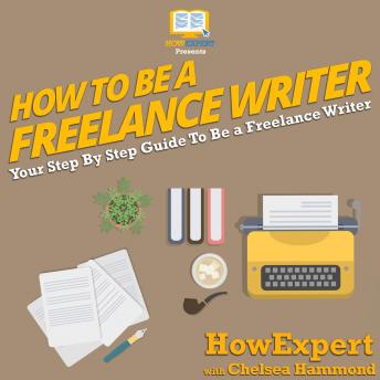 How To Be A Freelance Writer: Your Step By Step Guide To Be a Freelance Writer