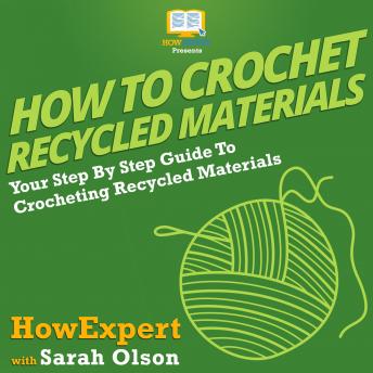 How To Crochet Recycled Materials: Your Step By Step Guide To Crocheting Recycled Materials