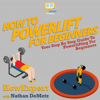 How To Powerlift For Beginners: Your Step By Step Guide To Powerlifting For Beginners