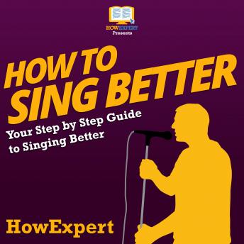 How To Sing Better: Your Step By Step Guide To Singing Better