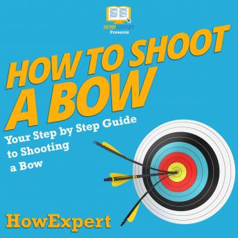 How To Shoot a Bow: Your Step By Step Guide To Shooting a Bow