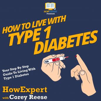 How To Live With Type 1 Diabetes: Your Step By Step Guide To Living With Type 1 Diabetes