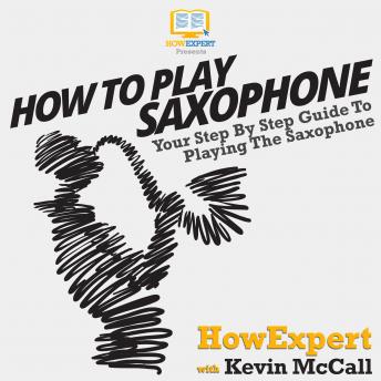 Download How To Play Saxophone: Your Step by Step Guide To Playing The Saxophone by Howexpert , Kevin Mccall