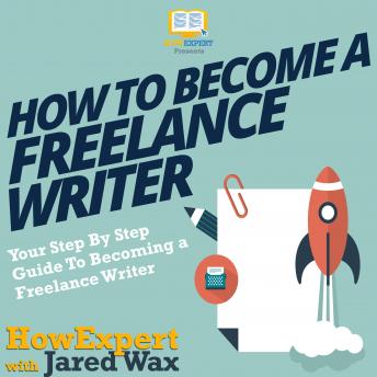 How To Become A Freelance Writer: Your Step by Step Guide To Becoming A Freelance Writer, Jared Wax, Howexpert 