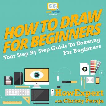 How To Draw For Beginners: Your Step By Step Guide To Drawing For Beginners