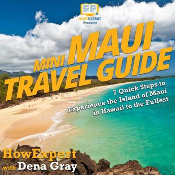 Mini Maui Travel Guide: 7 Quick Steps to Experience the Island of Maui in Hawaii to the Fullest