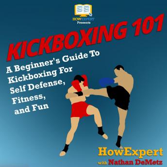 Kickboxing 101: A Beginner's Guide To Kickboxing For Self Defense, Fitness, and Fun, Nathan Demetz, Howexpert 