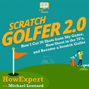 Scratch Golfer 2.0: How I Cut 50 Shots from My Game, Now Shoot in the 70?s, and Became a Scratch Golfer
