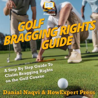 Golf Bragging Rights Guide: A Step By Step Guide To Claim Bragging Rights on the Golf Course