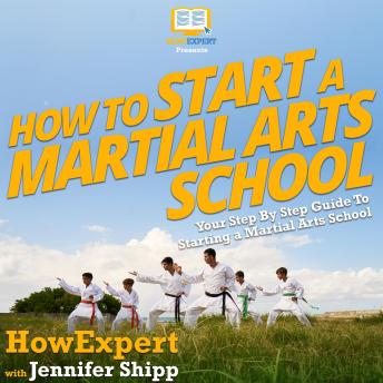 How To Start a Martial Arts School: Your Step By Step Guide To Starting a Martial Arts School, Audio book by Howexpert , Jennifer Shipp