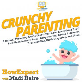 Crunchy Parenting: A Natural Parenting Guide That’ll Teach You Everything You’ll Ever Need to Know About Babywearing, Bodily Autonomy, Breastfeeding, Cloth Diapering, and More