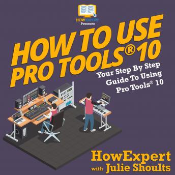 How to Use Pro Tools 10: Your Step by Step Guide to Using Pro Tools 10