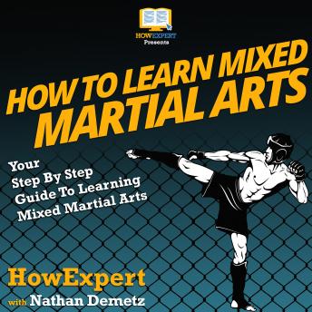 How To Learn Mixed Martial Arts: Your Step By Step Guide To Learning Mixed Martial Arts