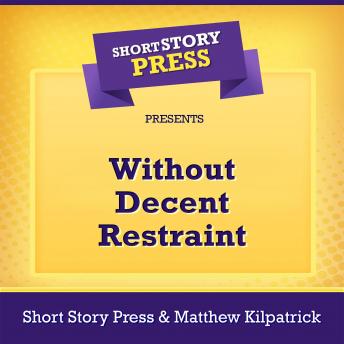 Download Short Story Press Presents Without Decent Restraint by Short Story Press, Matthew Kilpatrick