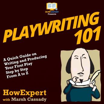 Playwriting 101: A Quick Guide on Writing and Producing Your First Play Step by Step from A to Z