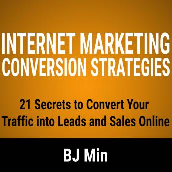 Internet Marketing Conversion Strategies: 21 Secrets to Convert Your Traffic into Leads and Sales Online