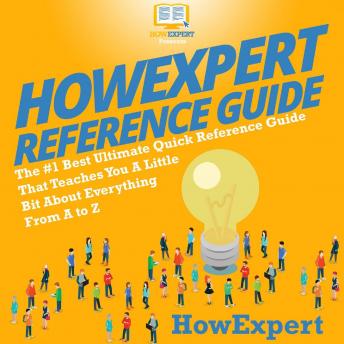 HowExpert Reference Guide: The #1 Best Ultimate Quick Reference Guide That Teaches You a Little Bit About Everything from A to Z