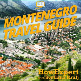 Montenegro Travel Guide: Discover, Experience, and Explore Montenegro’s Beaches, Beauty, Cities, Culture, Food, People, & More to the Fullest From A to Z