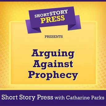 Short Story Press Presents Arguing Against Prophecy, Audio book by Short Story Press, Catharine Parks