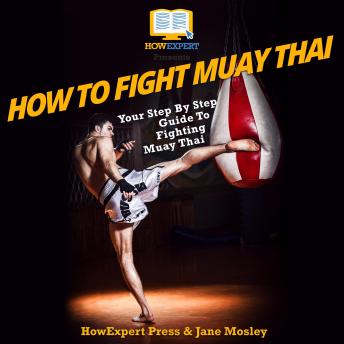 How To Fight Muay Thai: Your Step By Step Guide To Fighting Muay Thai, Audio book by Howexpert , Jane Mosley