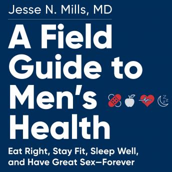 A Field Guide to Men's Health: The Guy's Guide to Sex, Diet, Fitness, Sleep, and Everything Else That Makes You Go