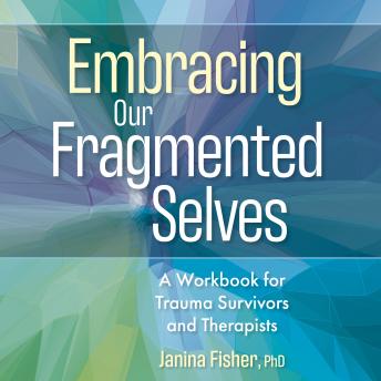Embracing Our Fragmented Selves: A Workbook for Trauma Survivors and Therapists