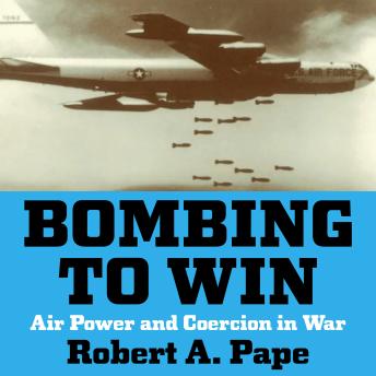 Bombing to Win: Air Power and Coercion in War