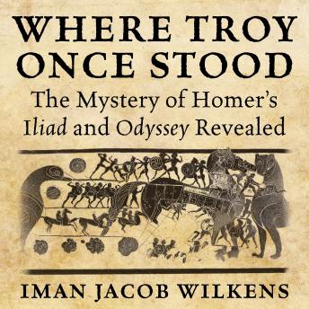 Where Troy Once Stood: The Mystery of Homer's Iliad & Odyssey Revealed