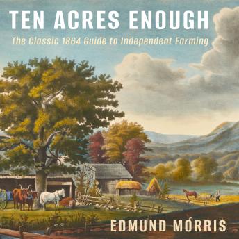 Ten Acres Enough: The Classic 1864 Guide to Independent Farming
