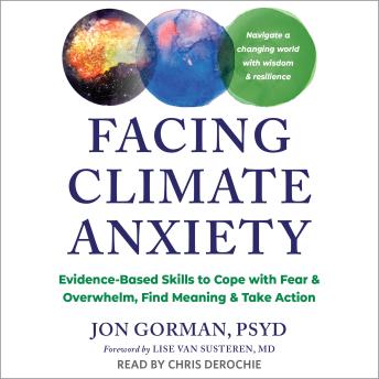 Facing Climate Anxiety: Evidence-Based Skills to Cope with Fear and Overwhelm, Find Meaning, and Take Action