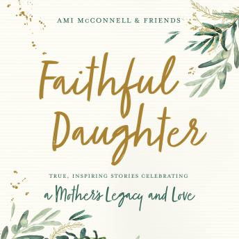 Faithful Daughter: True, Inspiring Stories Celebrating a Mother’s Legacy and Love