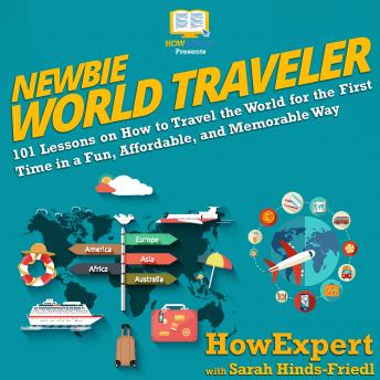 Newbie World Traveler: 101 Lessons on How to Travel the World for the First Time in a Fun, Affordable, and Memorable Way, Audio book by Howexpert , Sarah Hinds-Friedl