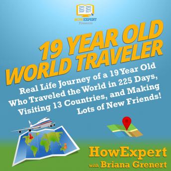 Download 19 Year Old World Traveler: Real Life Journey of a 19 Year Old Who Traveled the World in 225 Days, Visiting 13 Countries, and Making Lots of New Friends! by Howexpert , Briana Grenert