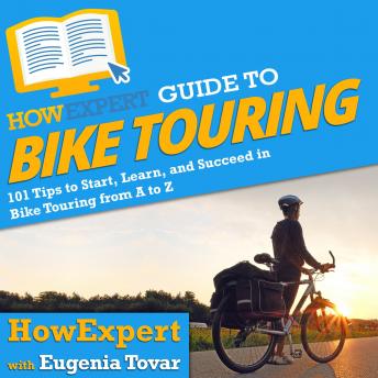 HowExpert Guide to Bike Touring: 101 Tips to Start, Learn, and Succeed in Bike Touring from A to Z, Eugenia Tovar, Howexpert 
