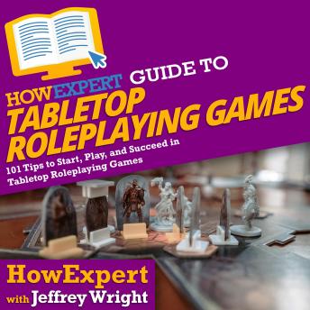 HowExpert Guide to Tabletop Roleplaying Games: 101 Tips to Start, Play, and Succeed in Tabletop Roleplaying Games, Howexpert , Jeffrey Wright