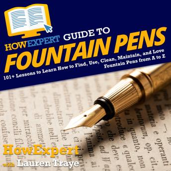 Download HowExpert Guide to Fountain Pens: 101+ Lessons to Learn How to Find, Use, Clean, Maintain, and Love Fountain Pens from A to Z by Howexpert , Lauren Traye