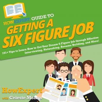 HowExpert Guide to Getting a Six Figure Job: 101+ Tips to Learn How to Get Your Dream 6-Figure Job through Effective Interviewing, Networking, Resume Building, and More!