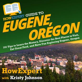 Download HowExpert Guide to Eugene, Oregon: 101 Tips to Learn the History, Discover the Best Places to Visit, Eat Great Food, and Have Fun Exploring Eugene, Oregon by Howexpert , Kristy Johnson