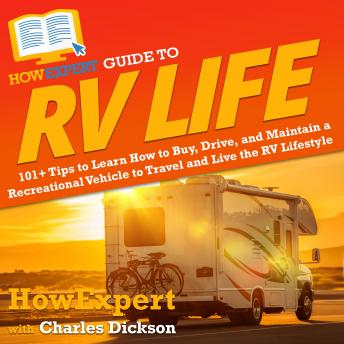 Download HowExpert Guide to RV Life: 101+ Tips to Learn How to Buy, Drive, and Maintain a Recreational Vehicle to Travel and Live the RV Lifestyle by Howexpert , Charley Dickson