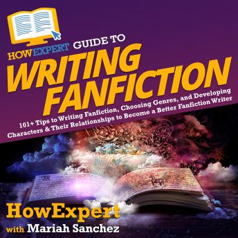 HowExpert Guide to Writing Fanfiction: 101+ Tips to Writing Fanfiction, Choosing Genres, and Developing Characters & Their Relationships to Become a Better Fanfiction Writer