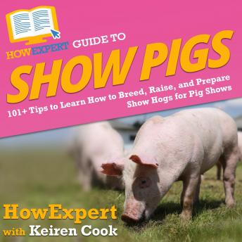 HowExpert Guide to Show Pigs: 101+ Tips to Learn How to Breed, Raise, and Prepare Show Hogs for Pig Shows
