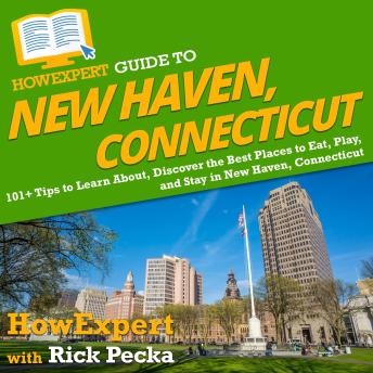 Download HowExpert Guide to New Haven, Connecticut: 101+ Tips to Learn About, Discover the Best Places to Eat, Play, and Stay in New Haven, Connecticut by Howexpert , Rick Pecka