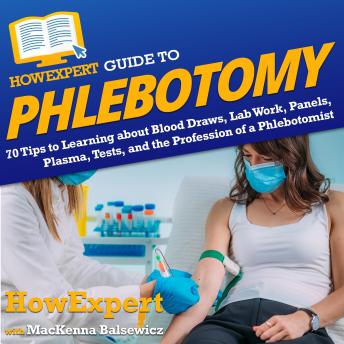 HowExpert Guide to Phlebotomy: 70 Tips to Learning about Blood Draws, Lab Work, Panels, Plasma, Tests, and the Profession of a Phlebotomist