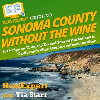 HowExpert Guide to Sonoma County without the Wine: 101+ Tips on Things to Do and Tourist Attractions in California’s Wine Country without the Wine