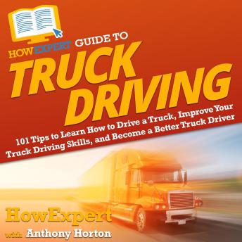 HowExpert Guide to Truck Driving: 101 Tips to Learn How to Drive a Truck, Improve Your Truck Driving Skills, and Become a Better Truck Driver