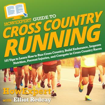 Download HowExpert Guide to Cross Country Running: 101 Tips to Learn How to Run Cross Country, Build Endurance, Improve Nutrition, Prevent Injuries, and Compete in Cross Country Races by Howexpert , Elliot Redcay