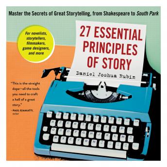 Download 27 Essential Principles of Story: Master the Secrets of Great Storytelling, from Shakespeare to South Park by Daniel Joshua Rubin