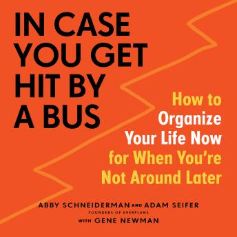 In Case You Get Hit by a Bus: How to Organize Your Life Now for When You're Not Around Later