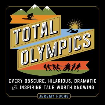 Total Olympics: Every Obscure, Hilarious, Dramatic, and Inspiring Tale Worth Knowing, Audio book by Jeremy Fuchs